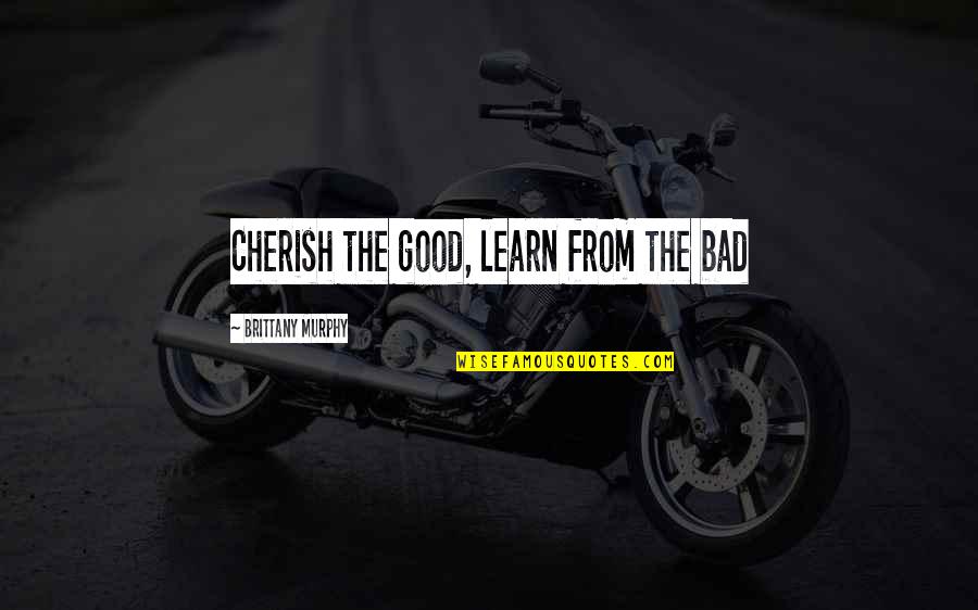 Delamore Characteristics Quotes By Brittany Murphy: Cherish the good, learn from the bad Delamore Characteristics Quotes By Brittany Murphy: Cherish the good, learn from the bad