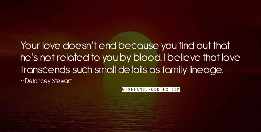 Delancey Stewart quotes: Your love doesn't end because you find out that he's not related to you by blood. I believe that love transcends such small details as family lineage.