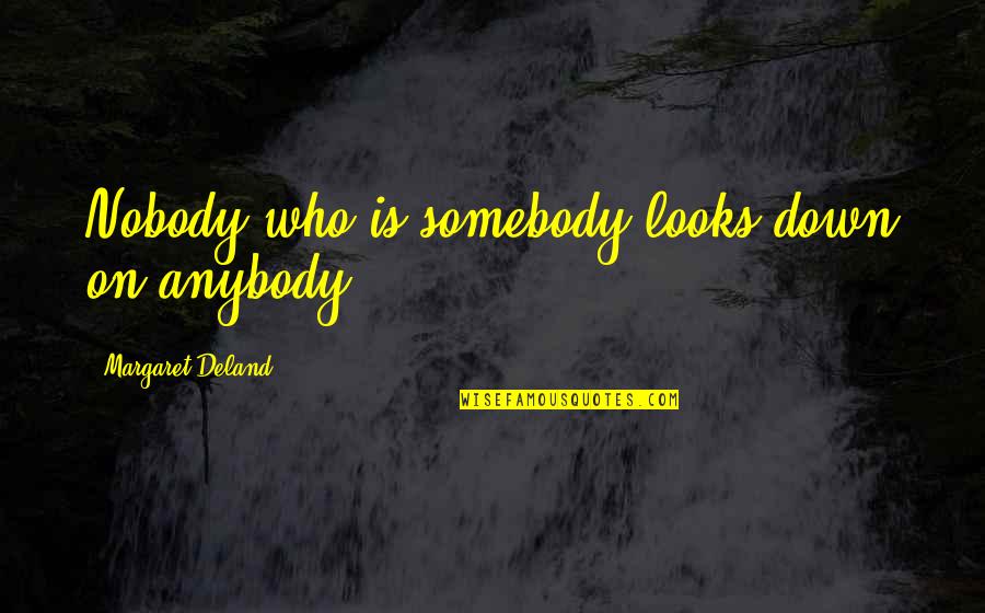 Deland Quotes By Margaret Deland: Nobody who is somebody looks down on anybody.