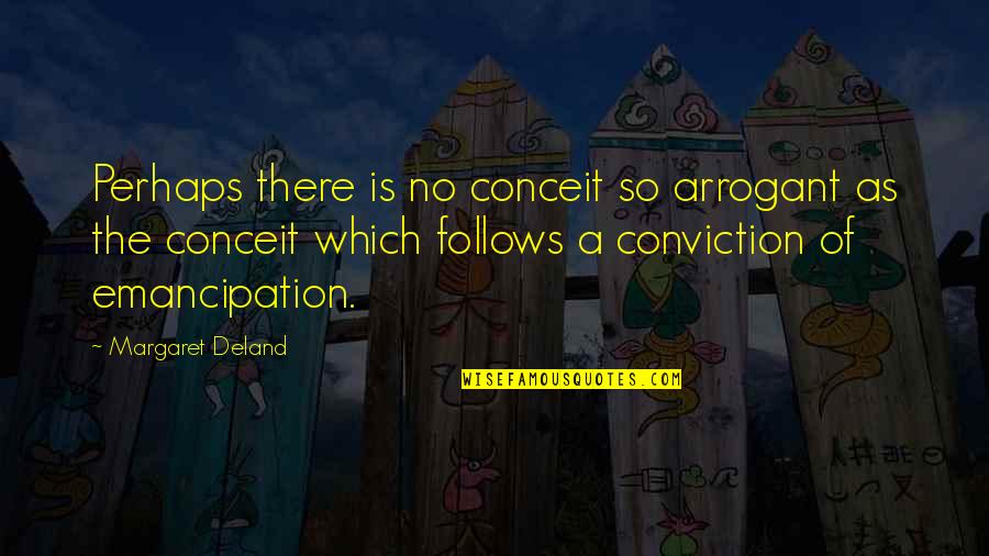 Deland Quotes By Margaret Deland: Perhaps there is no conceit so arrogant as