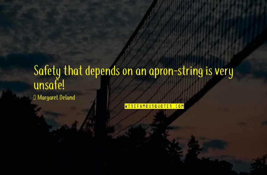 Deland Quotes By Margaret Deland: Safety that depends on an apron-string is very