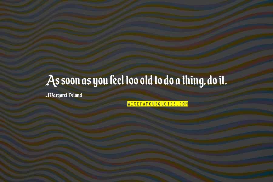 Deland Quotes By Margaret Deland: As soon as you feel too old to