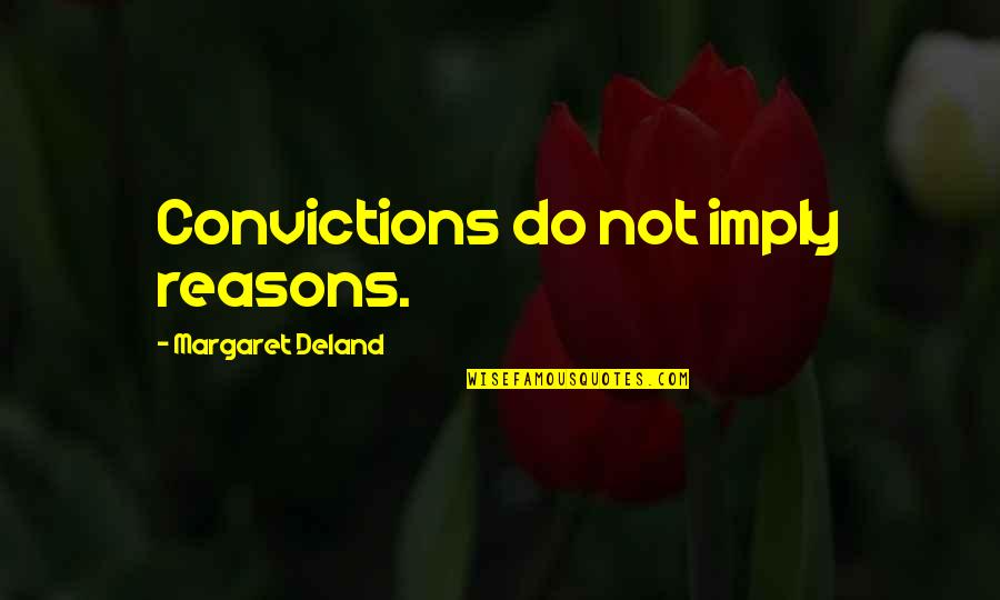 Deland Quotes By Margaret Deland: Convictions do not imply reasons.