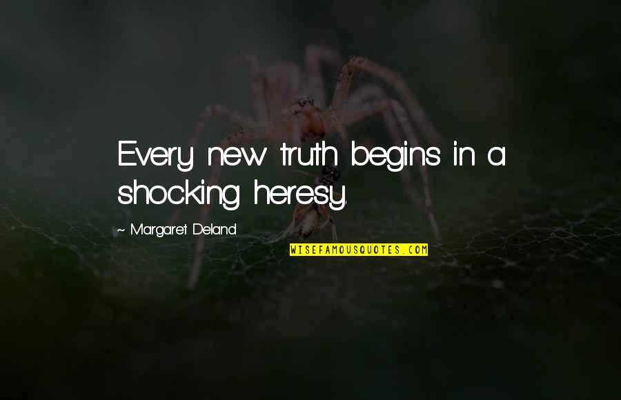 Deland Quotes By Margaret Deland: Every new truth begins in a shocking heresy.