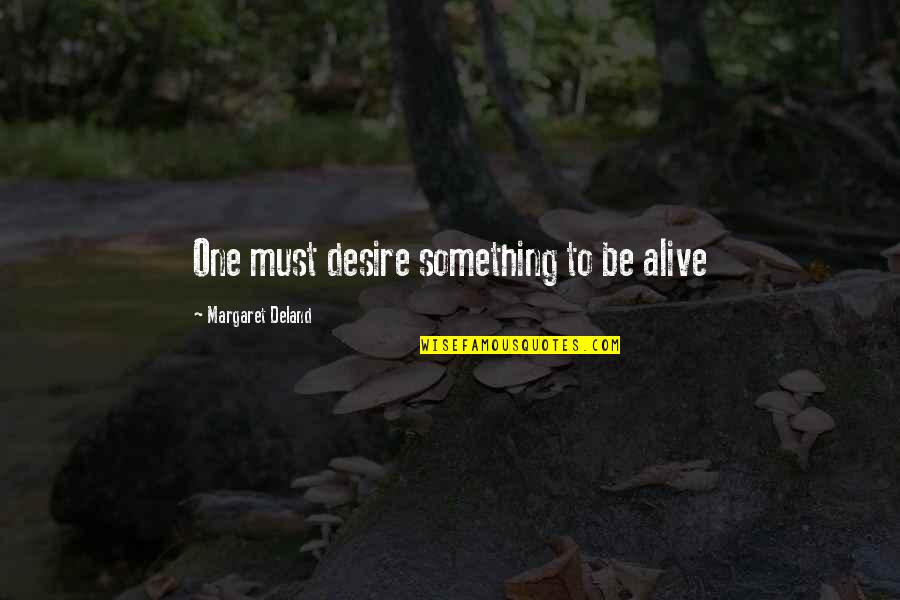 Deland Quotes By Margaret Deland: One must desire something to be alive