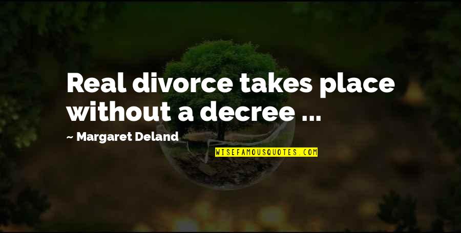 Deland Quotes By Margaret Deland: Real divorce takes place without a decree ...