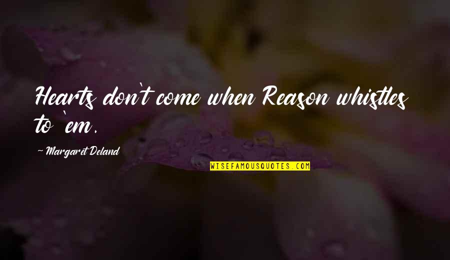 Deland Quotes By Margaret Deland: Hearts don't come when Reason whistles to 'em.