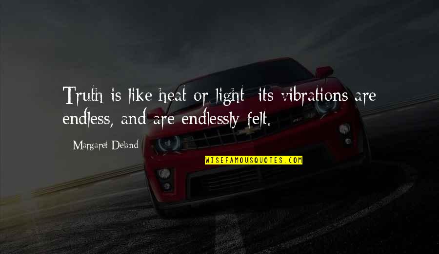 Deland Quotes By Margaret Deland: Truth is like heat or light; its vibrations