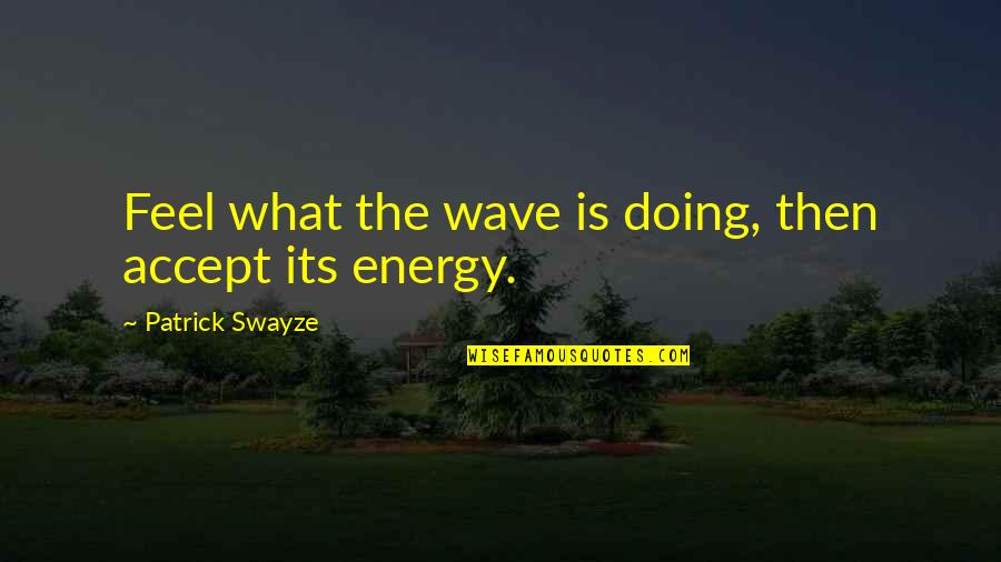 Delanders Quotes By Patrick Swayze: Feel what the wave is doing, then accept