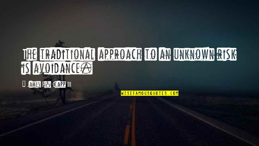 Delaney Mcbride Quotes By James F. Clapp III: The traditional approach to an unknown risk is Delaney Mcbride Quotes By James F. Clapp III: The traditional approach to an unknown risk is