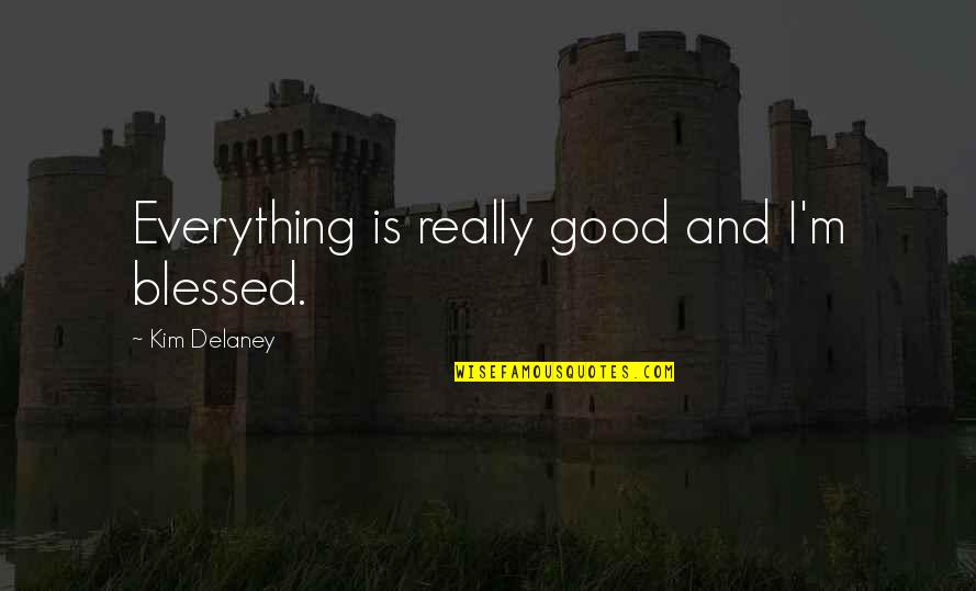 Delaney Quotes By Kim Delaney: Everything is really good and I'm blessed.