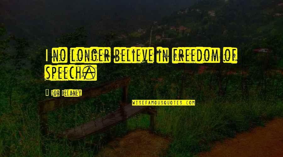 Delaney Quotes By Rob Delaney: I no longer believe in freedom of speech.