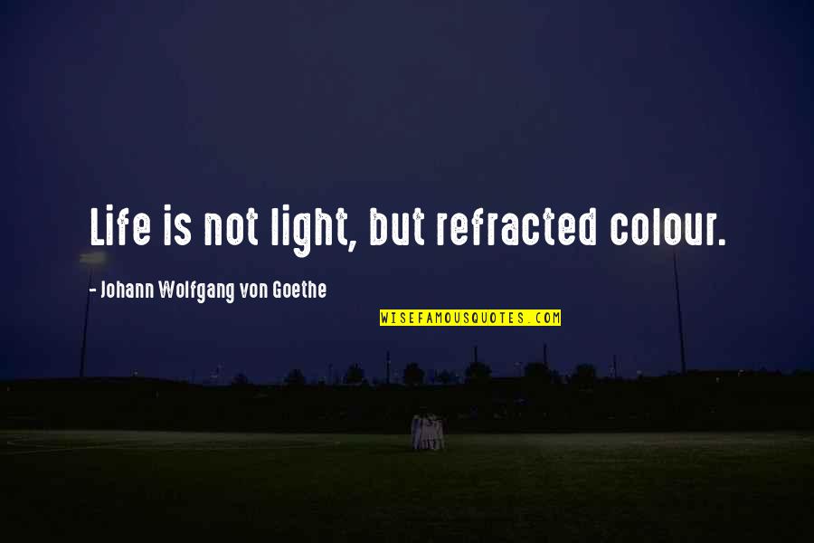 Delange Seed Quotes By Johann Wolfgang Von Goethe: Life is not light, but refracted colour. Delange Seed Quotes By Johann Wolfgang Von Goethe: Life is not light, but refracted colour.