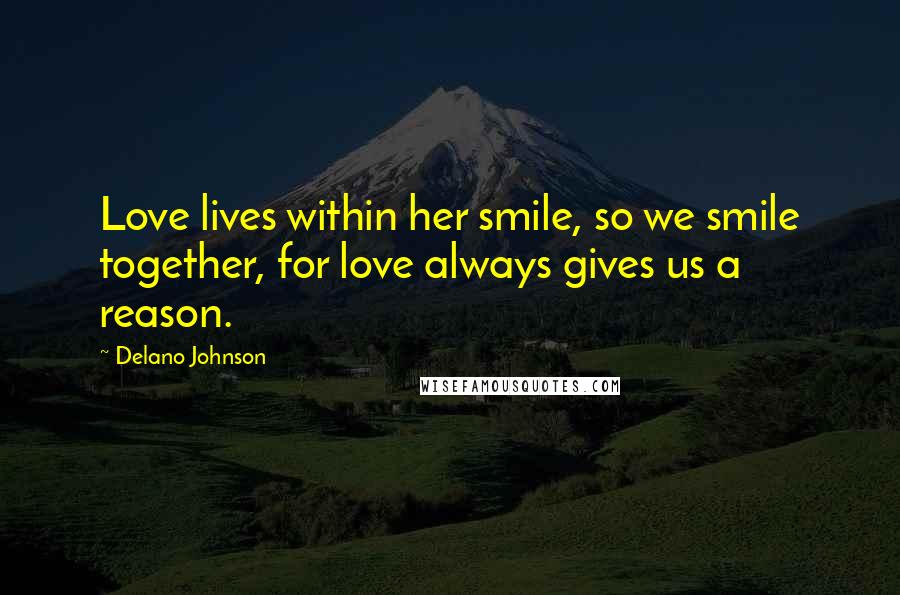 Delano Johnson quotes: Love lives within her smile, so we smile together, for love always gives us a reason.