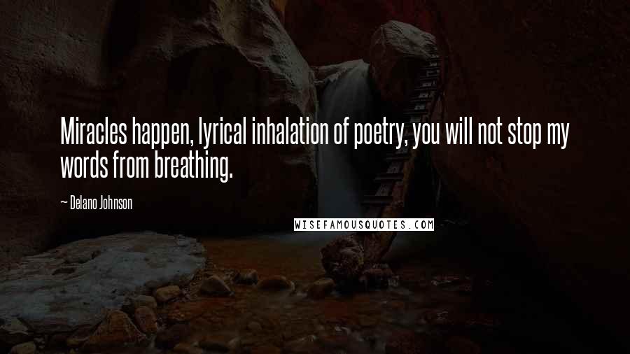 Delano Johnson quotes: Miracles happen, lyrical inhalation of poetry, you will not stop my words from breathing.