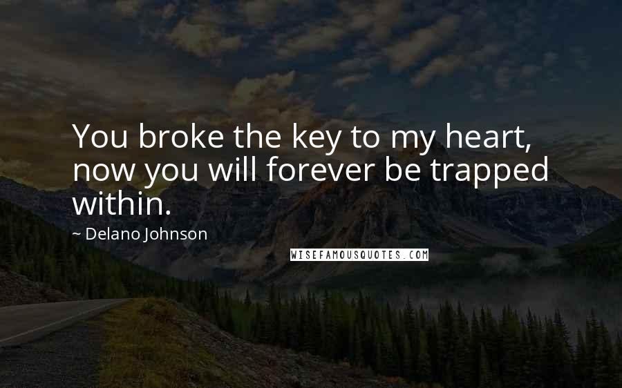 Delano Johnson quotes: You broke the key to my heart, now you will forever be trapped within.