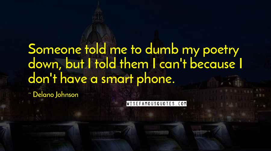 Delano Johnson quotes: Someone told me to dumb my poetry down, but I told them I can't because I don't have a smart phone.