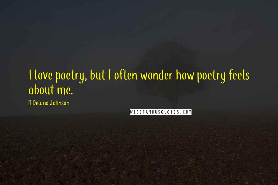 Delano Johnson quotes: I love poetry, but I often wonder how poetry feels about me.