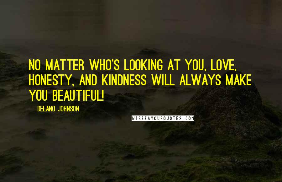 Delano Johnson quotes: No matter who's looking at you, love, honesty, and kindness will always make you beautiful!