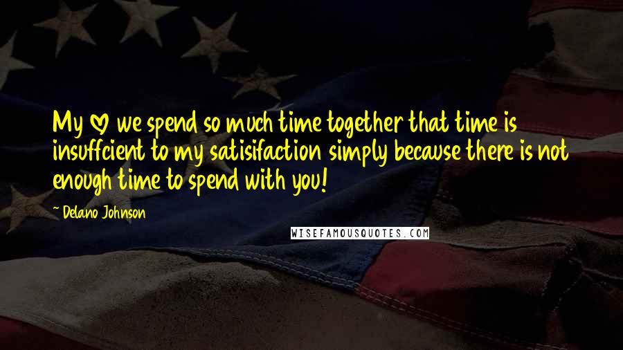 Delano Johnson quotes: My love we spend so much time together that time is insuffcient to my satisifaction simply because there is not enough time to spend with you! Delano Johnson quotes: My love we spend so much time together that time is insuffcient to my satisifaction simply because there is not enough time to spend with you!