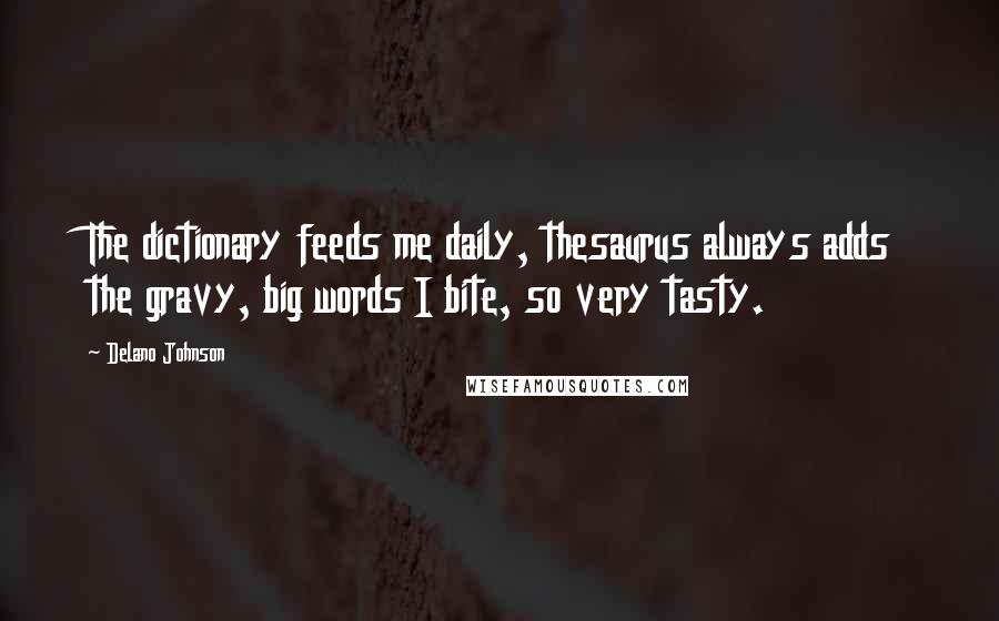 Delano Johnson quotes: The dictionary feeds me daily, thesaurus always adds the gravy, big words I bite, so very tasty.