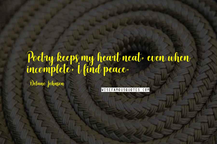 Delano Johnson quotes: Poetry keeps my heart neat, even when incomplete, I find peace.