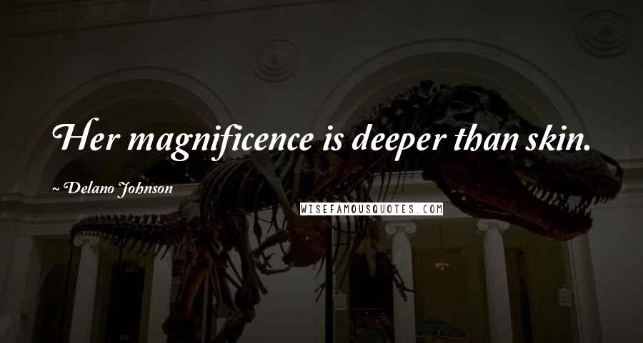 Delano Johnson quotes: Her magnificence is deeper than skin.