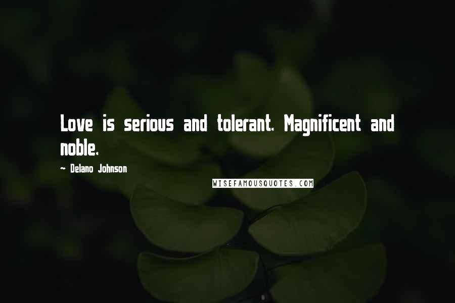 Delano Johnson quotes: Love is serious and tolerant. Magnificent and noble.