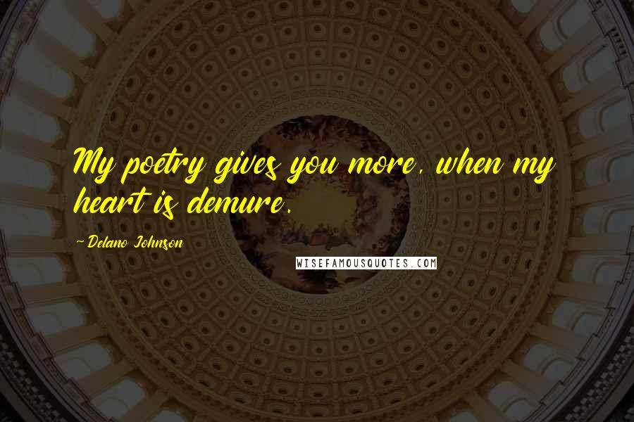 Delano Johnson quotes: My poetry gives you more, when my heart is demure.