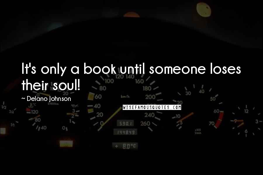 Delano Johnson quotes: It's only a book until someone loses their soul!