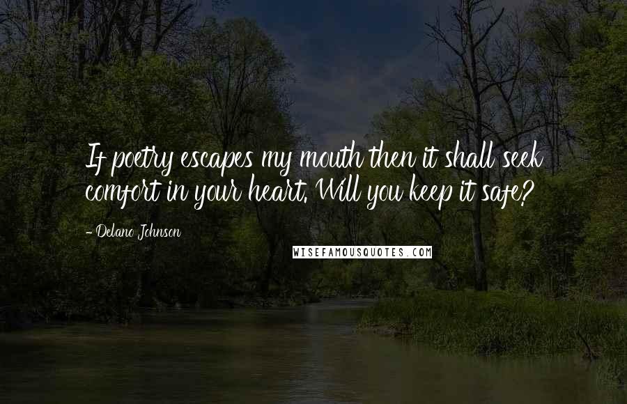 Delano Johnson quotes: If poetry escapes my mouth then it shall seek comfort in your heart. Will you keep it safe?