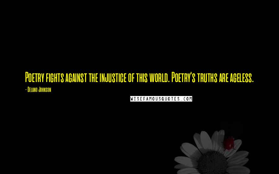 Delano Johnson quotes: Poetry fights against the injustice of this world. Poetry's truths are ageless.