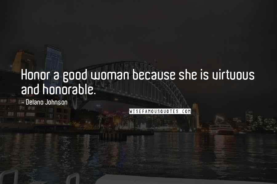 Delano Johnson quotes: Honor a good woman because she is virtuous and honorable.