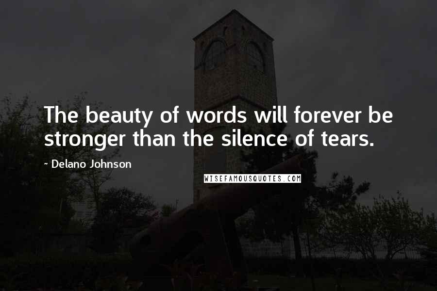 Delano Johnson quotes: The beauty of words will forever be stronger than the silence of tears.