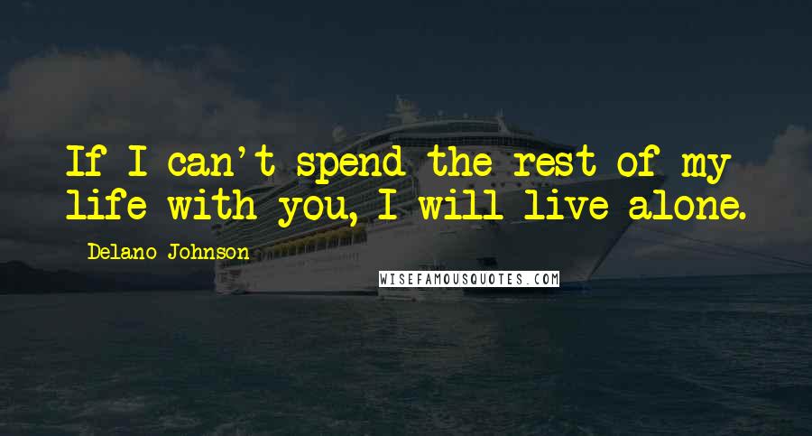 Delano Johnson quotes: If I can't spend the rest of my life with you, I will live alone.