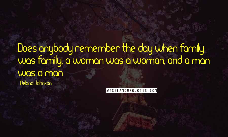 Delano Johnson quotes: Does anybody remember the day when family was family, a woman was a woman, and a man was a man?