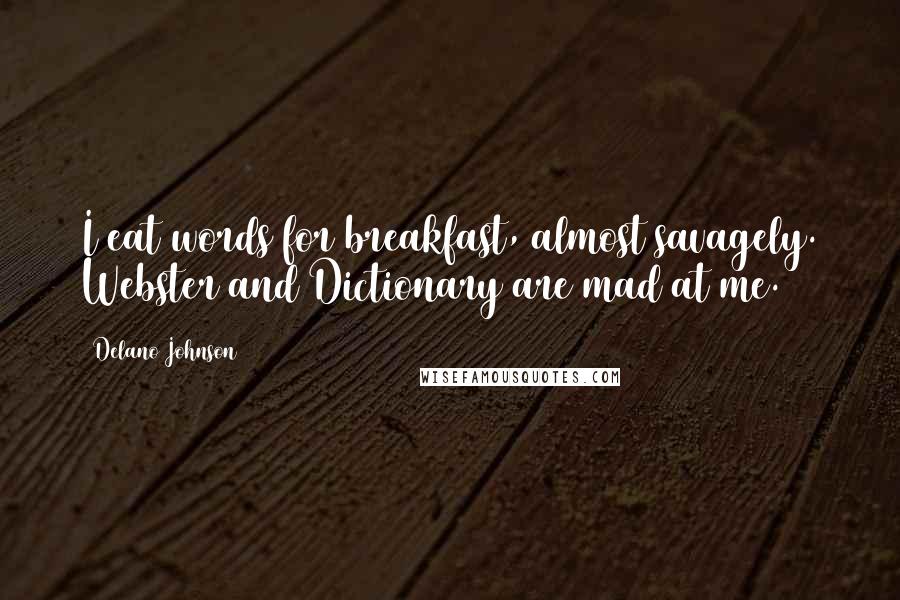 Delano Johnson quotes: I eat words for breakfast, almost savagely. Webster and Dictionary are mad at me.