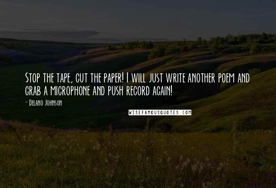 Delano Johnson quotes: Stop the tape, cut the paper! I will just write another poem and grab a microphone and push record again!