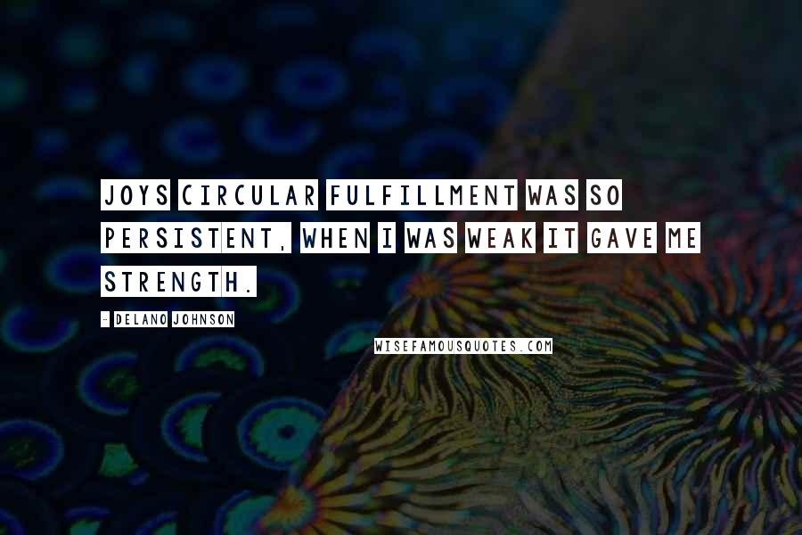 Delano Johnson quotes: Joys circular fulfillment was so persistent, when I was weak it gave me strength.