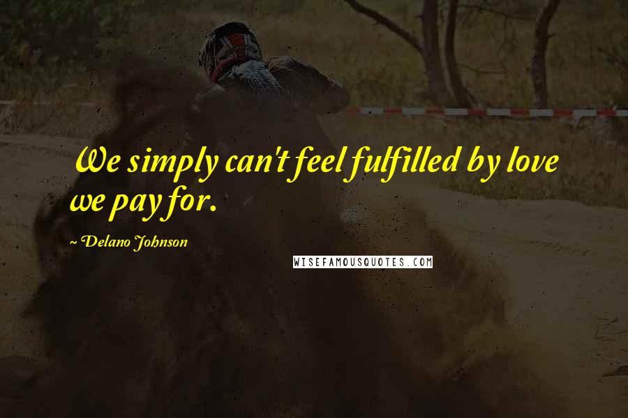 Delano Johnson quotes: We simply can't feel fulfilled by love we pay for.