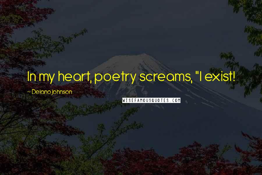 Delano Johnson quotes: In my heart, poetry screams, "I exist!