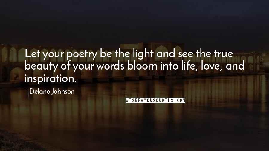 Delano Johnson quotes: Let your poetry be the light and see the true beauty of your words bloom into life, love, and inspiration.