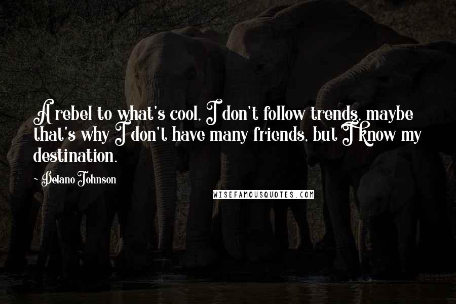 Delano Johnson quotes: A rebel to what's cool, I don't follow trends, maybe that's why I don't have many friends, but I know my destination.