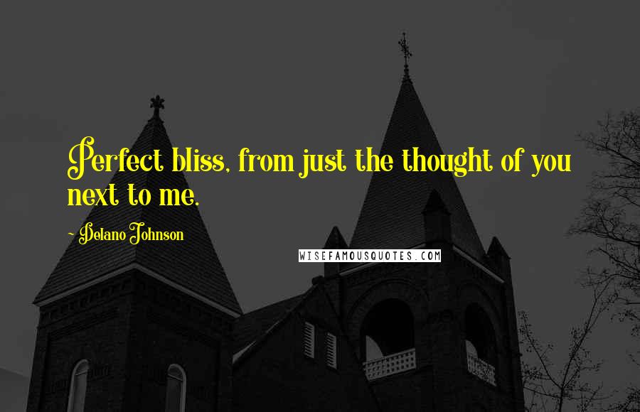 Delano Johnson quotes: Perfect bliss, from just the thought of you next to me.