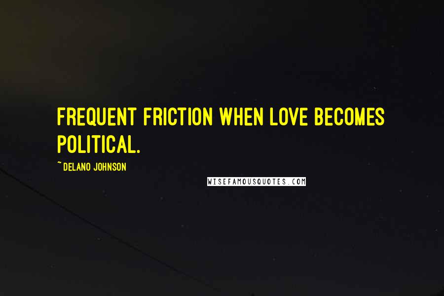 Delano Johnson quotes: Frequent friction when love becomes political.