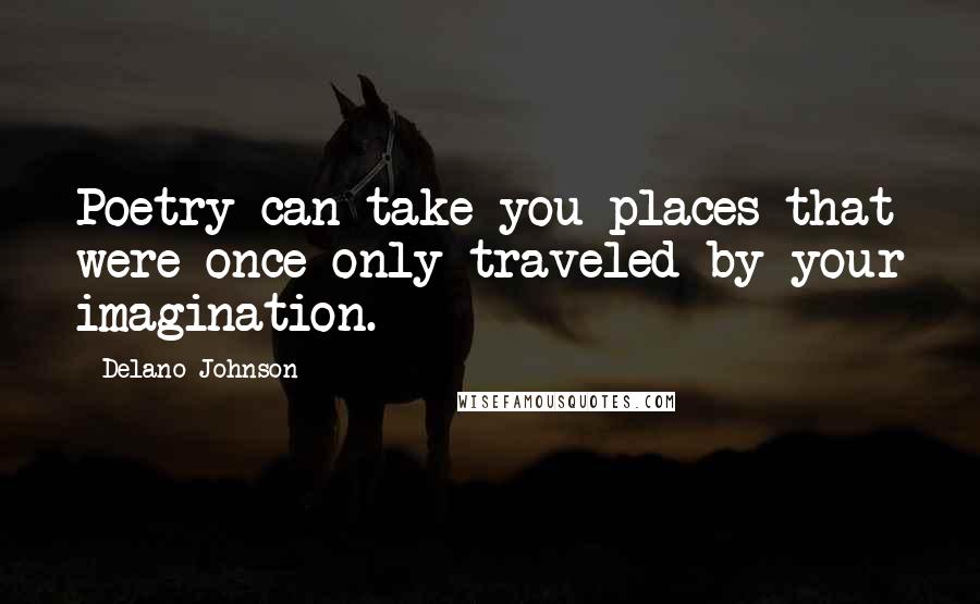 Delano Johnson quotes: Poetry can take you places that were once only traveled by your imagination.