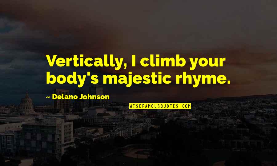 Delano Johnson Quotes By Delano Johnson: Vertically, I climb your body's majestic rhyme.