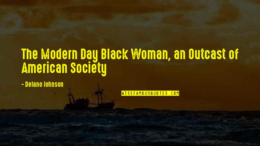 Delano Johnson Quotes By Delano Johnson: The Modern Day Black Woman, an Outcast of