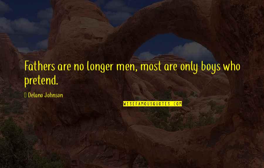 Delano Johnson Quotes By Delano Johnson: Fathers are no longer men, most are only