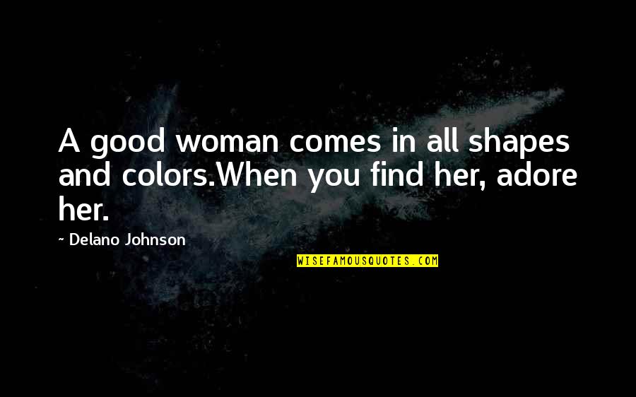 Delano Johnson Quotes By Delano Johnson: A good woman comes in all shapes and